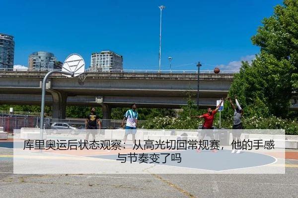 库里奥运后状态观察：从高光切回常规赛，他的手感与节奏变了吗（yingjiatiyu）